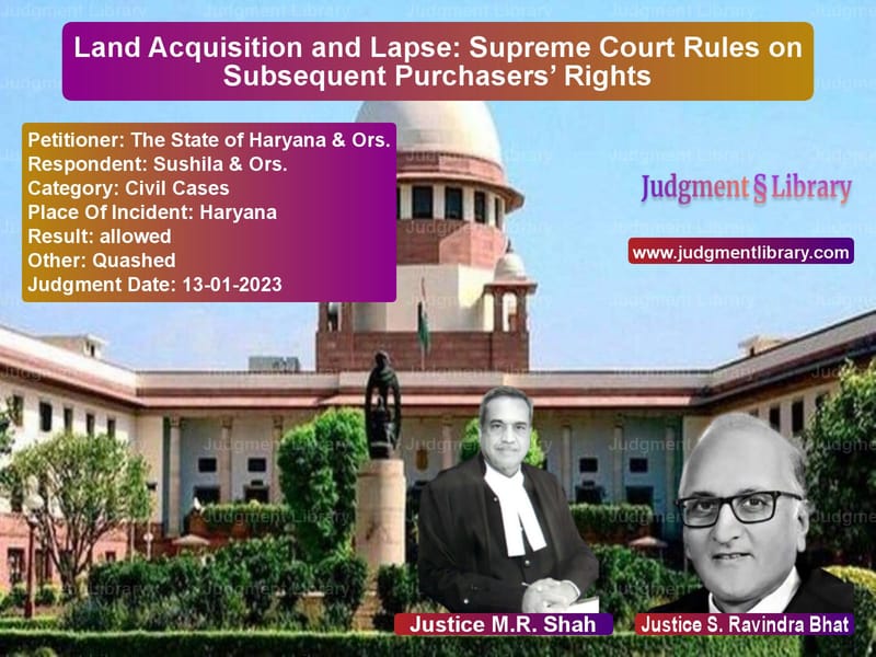 Land Acquisition and Lapse: Supreme Court Rules on Subsequent Purchasers’ Rights image for SC Judgment dated 13-01-2023 in the case of The State of Haryana & Ors. vs Sushila & Ors.