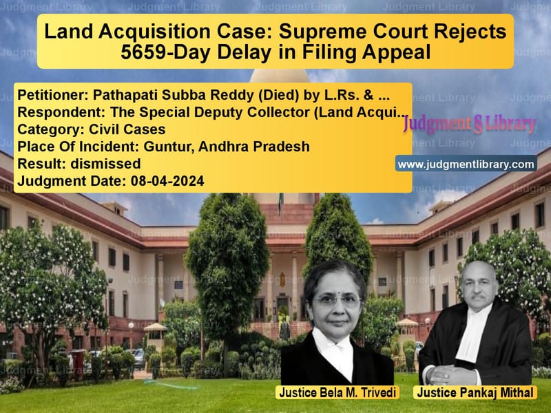 Land Acquisition Case: Supreme Court Rejects 5659-Day Delay in Filing Appeal image for SC Judgment dated 08-04-2024 in the case of Pathapati Subba Reddy (Died) b vs The Special Deputy Collector (