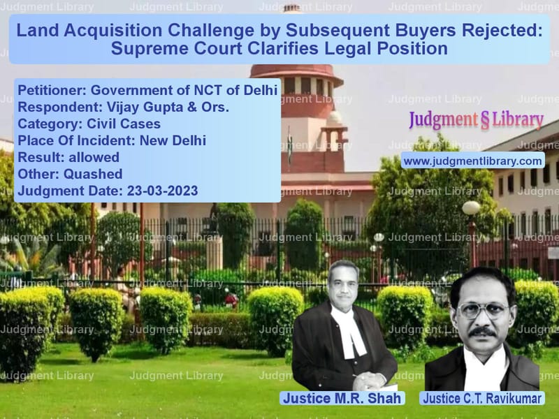 Land Acquisition Challenge by Subsequent Buyers Rejected: Supreme Court Clarifies Legal Position image for SC Judgment dated 23-03-2023 in the case of Government of NCT of Delhi vs Vijay Gupta & Ors.