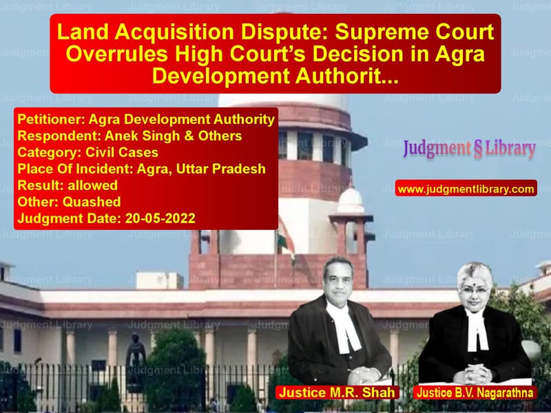 Land Acquisition Dispute: Supreme Court Overrules High Court’s Decision in Agra Development Authority Case image for SC Judgment dated 20-05-2022 in the case of Agra Development Authority vs Anek Singh & Others