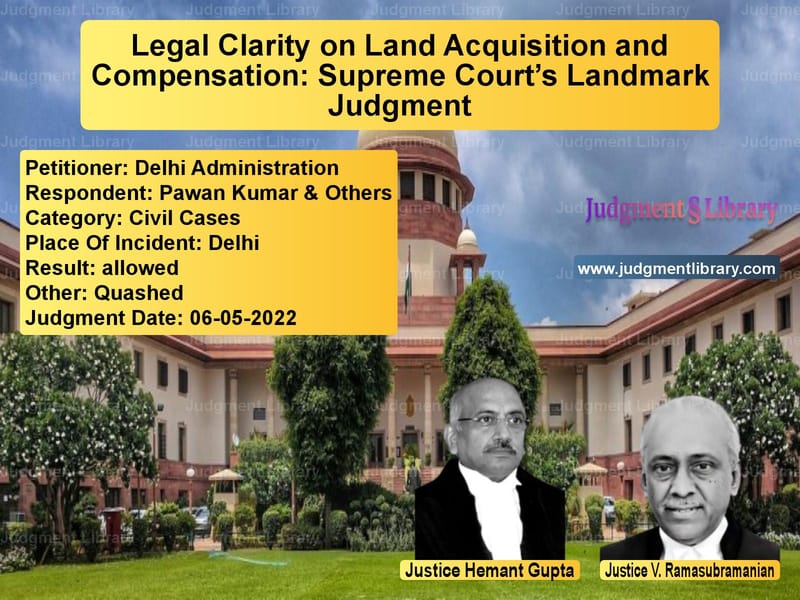 Legal Clarity on Land Acquisition and Compensation: Supreme Court’s Landmark Judgment image for SC Judgment dated 06-05-2022 in the case of Delhi Administration vs Pawan Kumar & Others