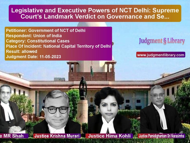 Legislative and Executive Powers of NCT Delhi: Supreme Court’s Landmark Verdict on Governance and Services image for SC Judgment dated 11-05-2023 in the case of Government of NCT of Delhi vs Union of India