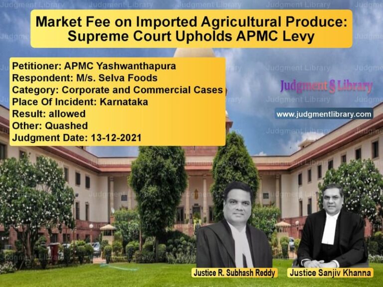 Market Fee on Imported Agricultural Produce: Supreme Court Upholds APMC Levy image for SC Judgment dated 13-12-2021 in the case of APMC Yashwanthapura vs M/s. Selva Foods