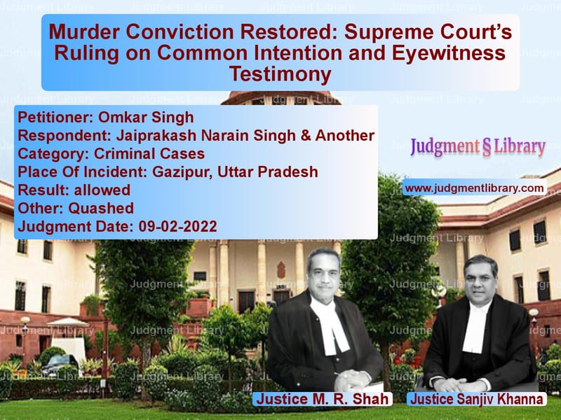 Murder Conviction Restored: Supreme Court’s Ruling on Common Intention and Eyewitness Testimony image for SC Judgment dated 09-02-2022 in the case of Omkar Singh vs Jaiprakash Narain Singh & Anot