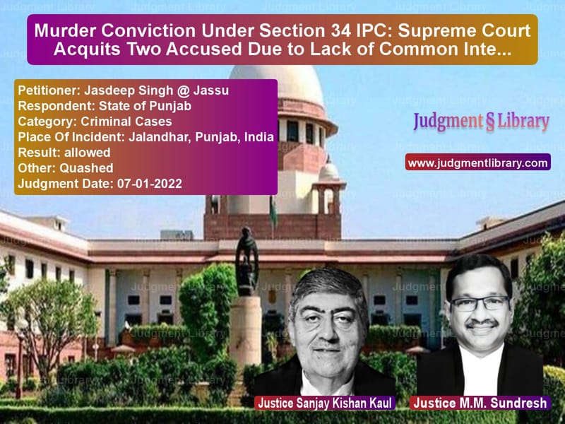 Murder Conviction Under Section 34 IPC: Supreme Court Acquits Two Accused Due to Lack of Common Intention image for SC Judgment dated 07-01-2022 in the case of Jasdeep Singh @ Jassu vs State of Punjab