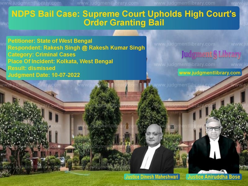NDPS Bail Case: Supreme Court Upholds High Court's Order Granting Bail image for SC Judgment dated 10-07-2022 in the case of State of West Bengal vs Rakesh Singh @ Rakesh Kumar Si