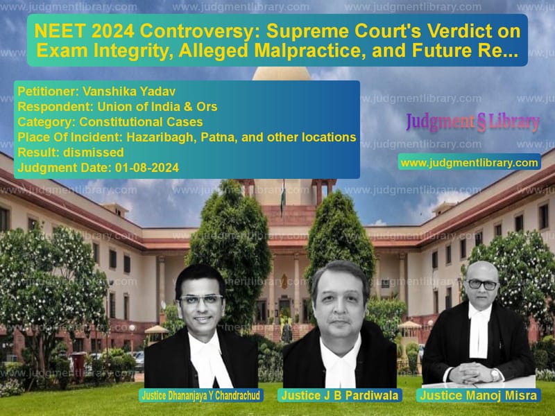 NEET 2024 Controversy: Supreme Court's Verdict on Exam Integrity, Alleged Malpractice, and Future Reforms image for SC Judgment dated 01-08-2024 in the case of Vanshika Yadav vs Union of India & Ors