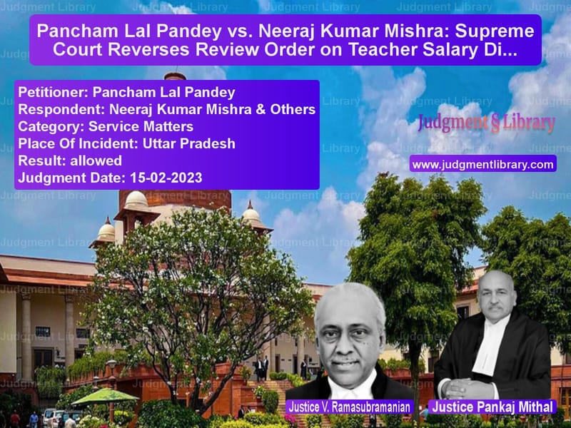 Pancham Lal Pandey vs. Neeraj Kumar Mishra: Supreme Court Reverses Review Order on Teacher Salary Dispute image for SC Judgment dated 15-02-2023 in the case of Pancham Lal Pandey vs Neeraj Kumar Mishra & Others