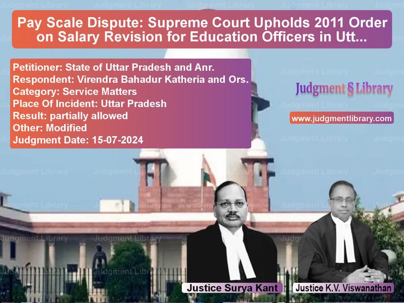 Pay Scale Dispute: Supreme Court Upholds 2011 Order on Salary Revision for Education Officers in Uttar Pradesh image for SC Judgment dated 15-07-2024 in the case of State of Uttar Pradesh and Anr vs Virendra Bahadur Katheria and