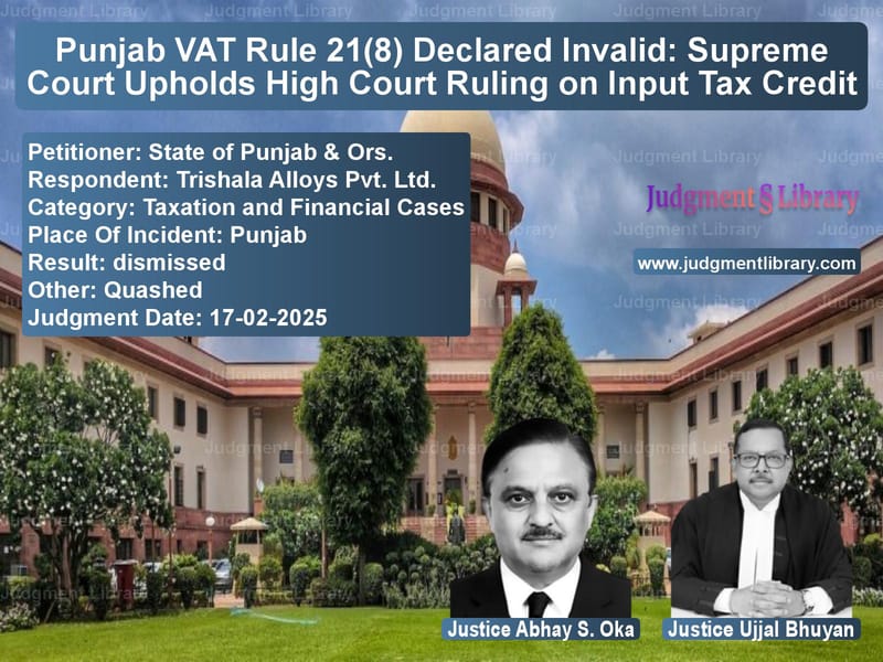 Punjab VAT Rule 21(8) Declared Invalid: Supreme Court Upholds High Court Ruling on Input Tax Credit image for SC Judgment dated 17-02-2025 in the case of State of Punjab & Ors. vs Trishala Alloys Pvt. Ltd.