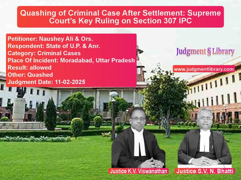 Quashing of Criminal Case After Settlement: Supreme Court’s Key Ruling on Section 307 IPC image for SC Judgment dated 11-02-2025 in the case of Naushey Ali & Ors. vs State of U.P. & Anr.