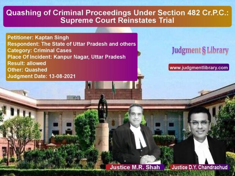 Quashing of Criminal Proceedings Under Section 482 Cr.P.C.: Supreme Court Reinstates Trial image for SC Judgment dated 13-08-2021 in the case of Kaptan Singh vs The State of Uttar Pradesh and