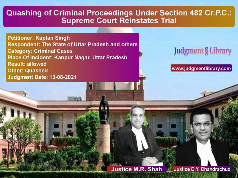 Quashing of Criminal Proceedings Under Section 482 Cr.P.C.: Supreme Court Reinstates Trial image for SC Judgment dated 13-08-2021 in the case of Kaptan Singh vs The State of Uttar Pradesh and
