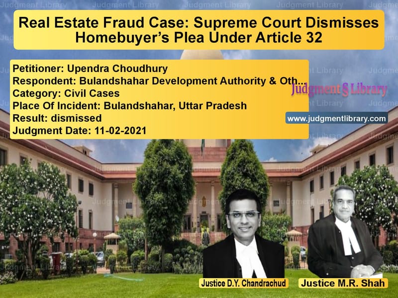 Real Estate Fraud Case: Supreme Court Dismisses Homebuyer’s Plea Under Article 32 image for SC Judgment dated 11-02-2021 in the case of Upendra Choudhury vs Bulandshahar Development Autho