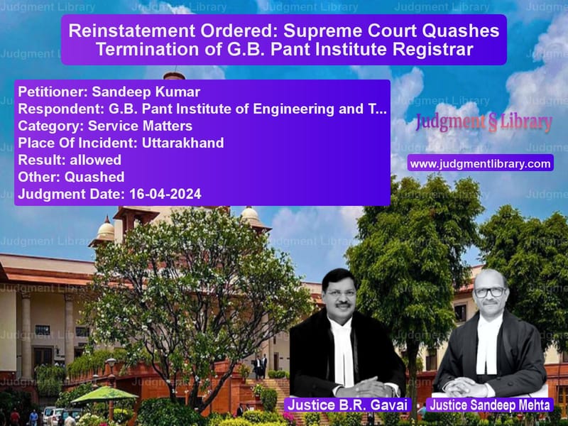 Reinstatement Ordered: Supreme Court Quashes Termination of G.B. Pant Institute Registrar image for SC Judgment dated 16-04-2024 in the case of Sandeep Kumar vs G.B. Pant Institute of Enginee