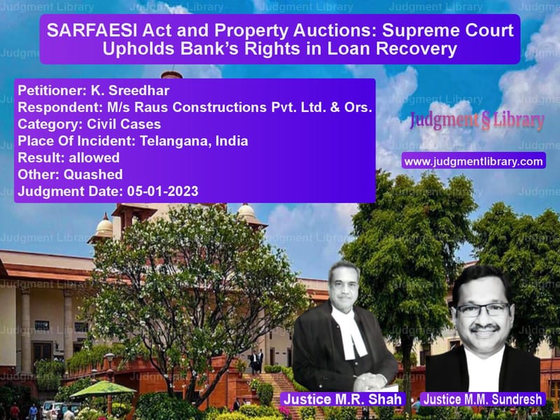 SARFAESI Act and Property Auctions: Supreme Court Upholds Bank’s Rights in Loan Recovery image for SC Judgment dated 05-01-2023 in the case of K. Sreedhar vs M/s Raus Constructions Pvt. Lt