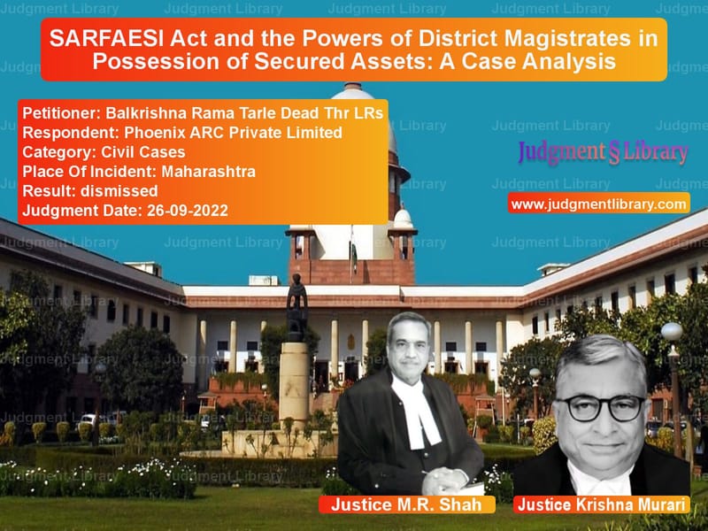 SARFAESI Act and the Powers of District Magistrates in Possession of Secured Assets: A Case Analysis image for SC Judgment dated 26-09-2022 in the case of Balkrishna Rama Tarle Dead Thr vs Phoenix ARC Private Limited