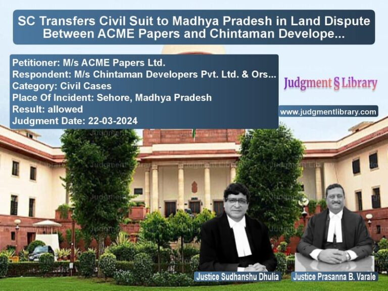 SC Transfers Civil Suit to Madhya Pradesh in Land Dispute Between ACME Papers and Chintaman Developers image for SC Judgment dated 22-03-2024 in the case of M/s ACME Papers Ltd. vs M/s Chintaman Developers Pvt.