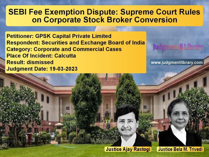 SEBI Fee Exemption Dispute: Supreme Court Rules on Corporate Stock Broker Conversion image for SC Judgment dated 19-03-2023 in the case of GPSK Capital Private Limited vs Securities and Exchange Board
