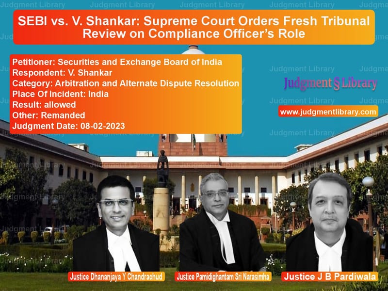SEBI vs. V. Shankar: Supreme Court Orders Fresh Tribunal Review on Compliance Officer’s Role image for SC Judgment dated 08-02-2023 in the case of Securities and Exchange Board vs V. Shankar