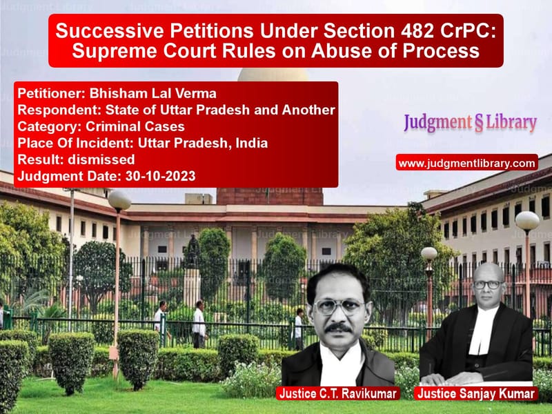 Successive Petitions Under Section 482 CrPC: Supreme Court Rules on Abuse of Process image for SC Judgment dated 30-10-2023 in the case of Bhisham Lal Verma vs State of Uttar Pradesh and Ano