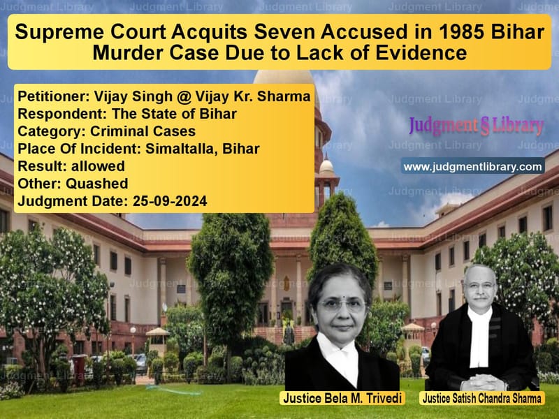 Supreme Court Acquits Seven Accused in 1985 Bihar Murder Case Due to Lack of Evidence image for SC Judgment dated 25-09-2024 in the case of Vijay Singh @ Vijay Kr. Sharma vs The State of Bihar