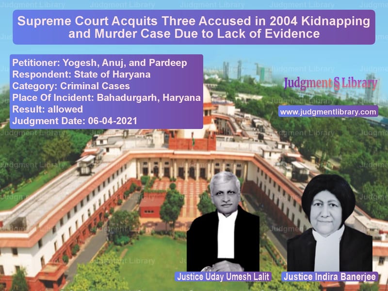 Supreme Court Acquits Three Accused in 2004 Kidnapping and Murder Case Due to Lack of Evidence image for SC Judgment dated 06-04-2021 in the case of Yogesh, Anuj, and Pardeep vs State of Haryana