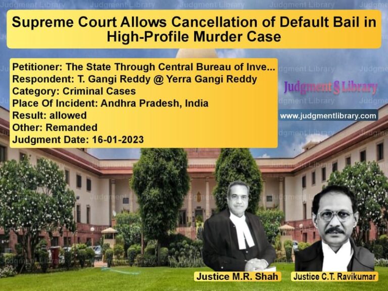 Supreme Court Allows Cancellation of Default Bail in High-Profile Murder Case image for SC Judgment dated 16-01-2023 in the case of The State Through Central Bure vs T. Gangi Reddy @ Yerra Gangi R