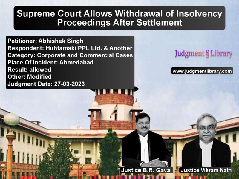 Supreme Court Allows Withdrawal of Insolvency Proceedings After Settlement image for SC Judgment dated 27-03-2023 in the case of Abhishek Singh vs Huhtamaki PPL Ltd. & Another