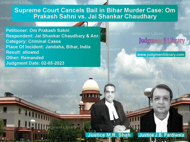 Supreme Court Cancels Bail in Bihar Murder Case: Om Prakash Sahni vs. Jai Shankar Chaudhary image for SC Judgment dated 02-05-2023 in the case of Om Prakash Sahni vs Jai Shankar Chaudhary & Anr.