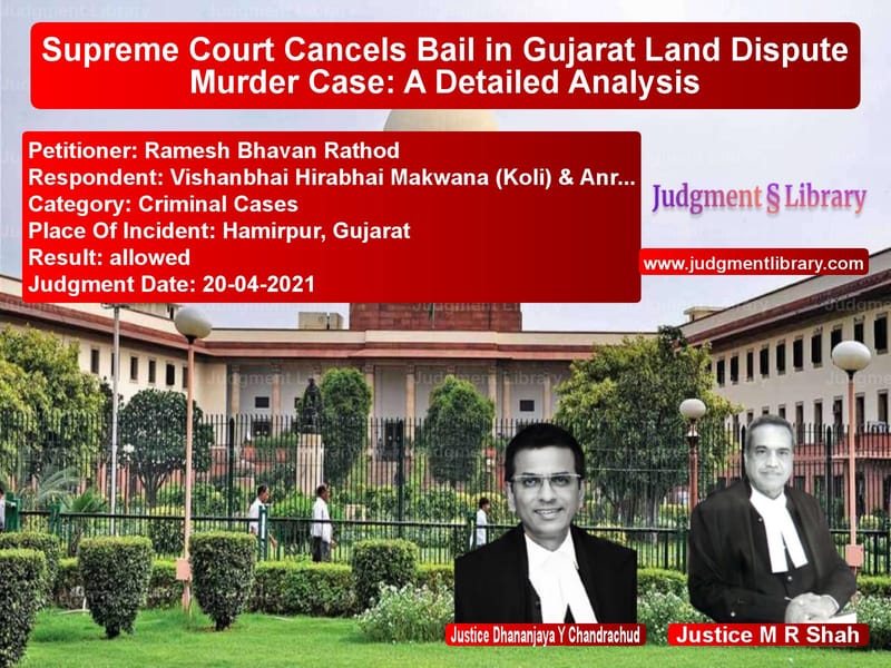 Supreme Court Cancels Bail in Gujarat Land Dispute Murder Case: A Detailed Analysis image for SC Judgment dated 20-04-2021 in the case of Ramesh Bhavan Rathod vs Vishanbhai Hirabhai Makwana (K