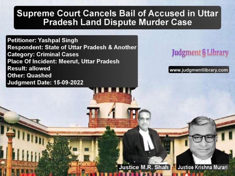 Supreme Court Cancels Bail of Accused in Uttar Pradesh Land Dispute Murder Case image for SC Judgment dated 15-09-2022 in the case of Yashpal Singh vs State of Uttar Pradesh & Anoth