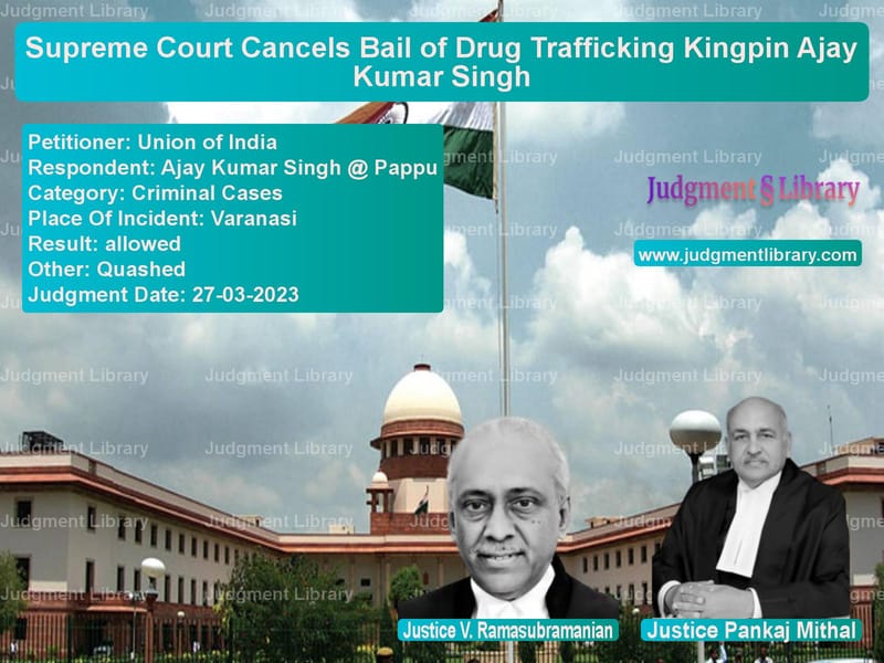 Supreme Court Cancels Bail of Drug Trafficking Kingpin Ajay Kumar Singh image for SC Judgment dated 27-03-2023 in the case of Union of India vs Ajay Kumar Singh @ Pappu