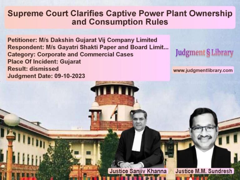 Supreme Court Clarifies Captive Power Plant Ownership and Consumption Rules image for SC Judgment dated 09-10-2023 in the case of M/s Dakshin Gujarat Vij Compan vs M/s Gayatri Shakti Paper and B