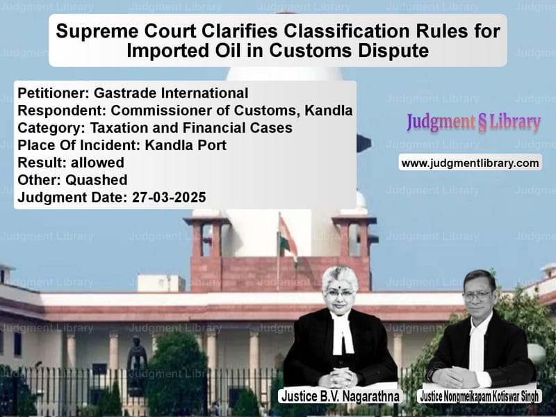 Supreme Court Clarifies Classification Rules for Imported Oil in Customs Dispute image for SC Judgment dated 27-03-2025 in the case of Gastrade International vs Commissioner of Customs, Kandl