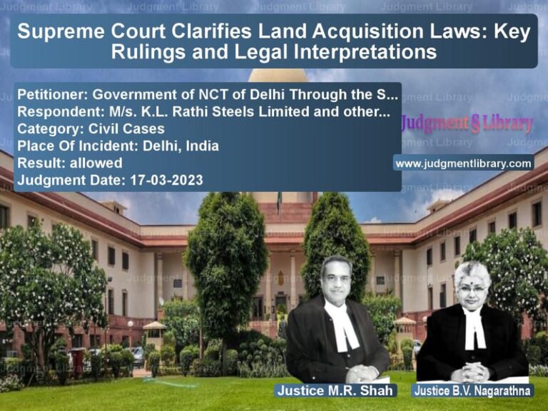 Supreme Court Clarifies Land Acquisition Laws: Key Rulings and Legal Interpretations image for SC Judgment dated 17-03-2023 in the case of Government of NCT of Delhi Thr vs M/s. K.L. Rathi Steels Limited