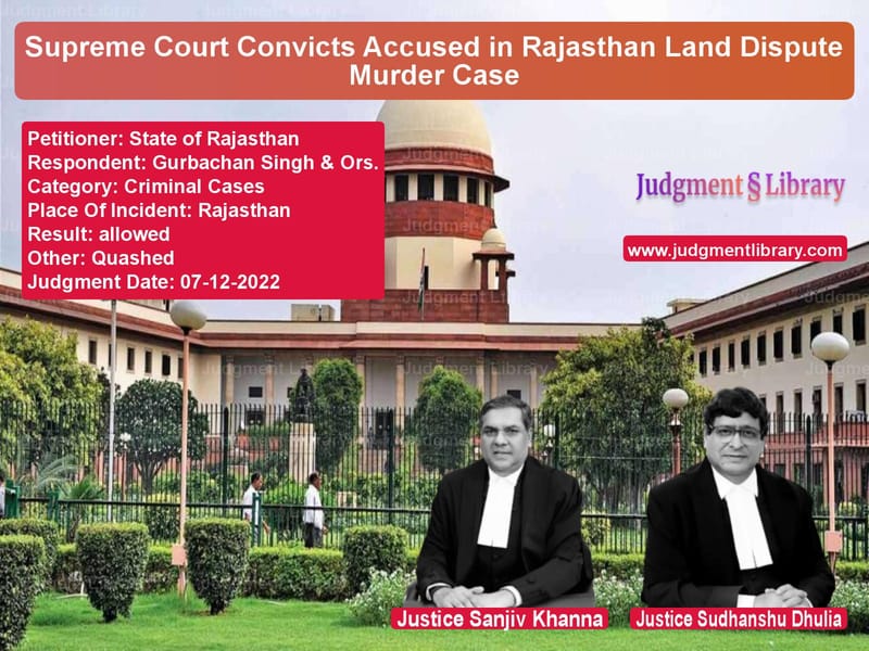 Supreme Court Convicts Accused in Rajasthan Land Dispute Murder Case image for SC Judgment dated 07-12-2022 in the case of State of Rajasthan vs Gurbachan Singh & Ors.