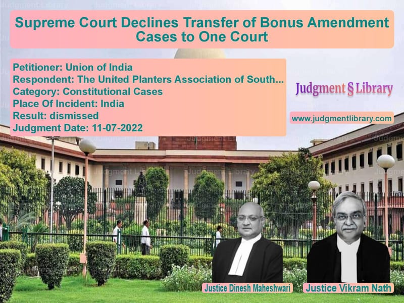 Supreme Court Declines Transfer of Bonus Amendment Cases to One Court image for SC Judgment dated 11-07-2022 in the case of Union of India vs The United Planters Associatio