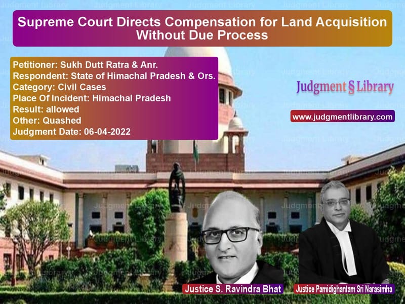 Supreme Court Directs Compensation for Land Acquisition Without Due Process image for SC Judgment dated 06-04-2022 in the case of Sukh Dutt Ratra & Anr. vs State of Himachal Pradesh & Or