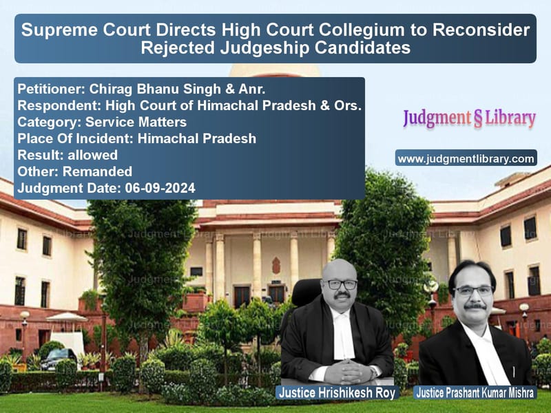 Supreme Court Directs High Court Collegium to Reconsider Rejected Judgeship Candidates image for SC Judgment dated 06-09-2024 in the case of Chirag Bhanu Singh & Anr. vs High Court of Himachal Pradesh