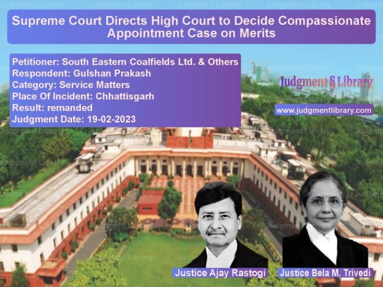 Supreme Court Directs High Court to Decide Compassionate Appointment Case on Merits image for SC Judgment dated 19-02-2023 in the case of South Eastern Coalfields Ltd. vs Gulshan Prakash
