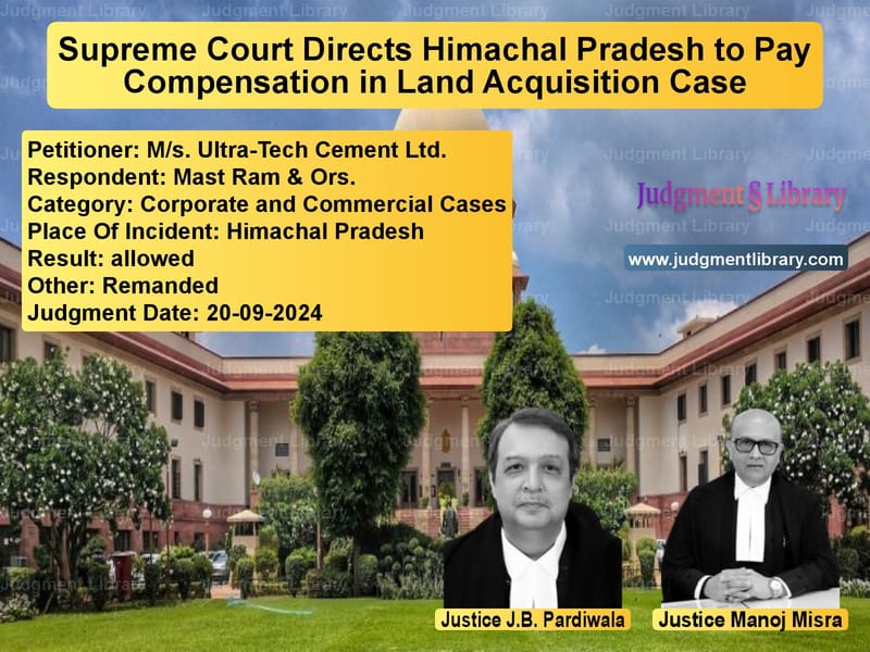 Supreme Court Directs Himachal Pradesh to Pay Compensation in Land Acquisition Case image for SC Judgment dated 20-09-2024 in the case of M/s. Ultra-Tech Cement Ltd. vs Mast Ram & Ors.