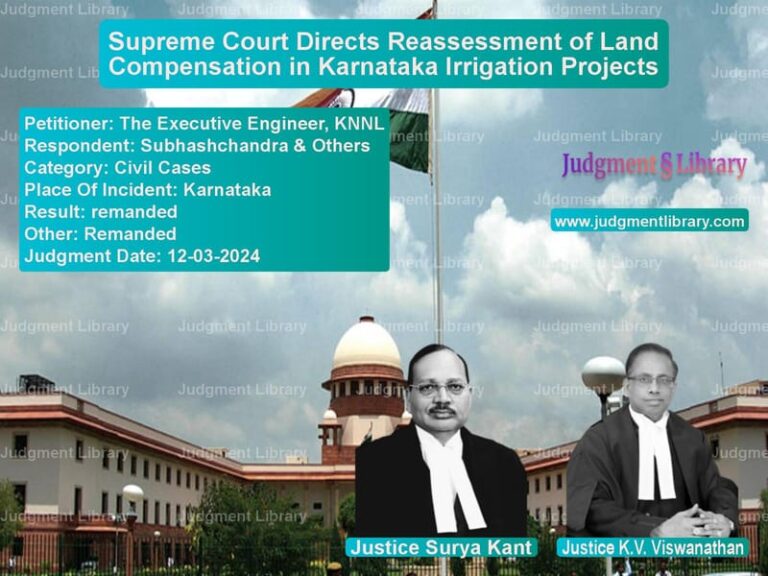 Supreme Court Directs Reassessment of Land Compensation in Karnataka Irrigation Projects image for SC Judgment dated 12-03-2024 in the case of The Executive Engineer, KNNL vs Subhashchandra & Others