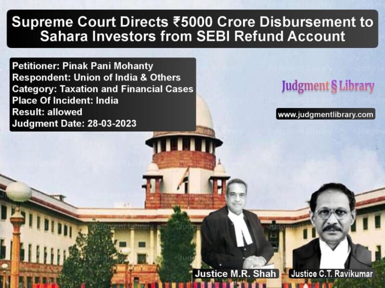 Supreme Court Directs ₹5000 Crore Disbursement to Sahara Investors from SEBI Refund Account image for SC Judgment dated 28-03-2023 in the case of Pinak Pani Mohanty vs Union of India & Others