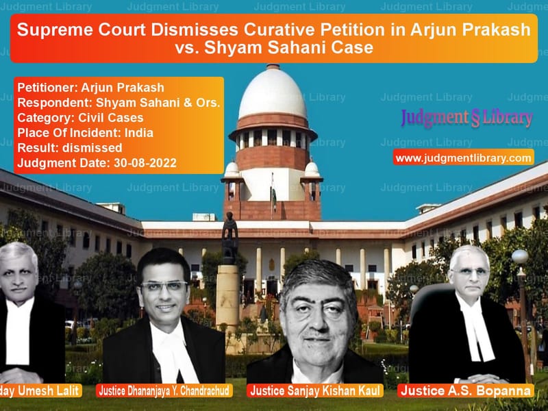 Supreme Court Dismisses Curative Petition in Arjun Prakash vs. Shyam Sahani Case image for SC Judgment dated 30-08-2022 in the case of Arjun Prakash vs Shyam Sahani & Ors.