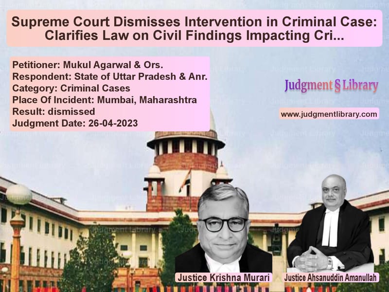 Supreme Court Dismisses Intervention in Criminal Case: Clarifies Law on Civil Findings Impacting Criminal Proceedings image for SC Judgment dated 26-04-2023 in the case of Mukul Agarwal & Ors. vs State of Uttar Pradesh & Anr.