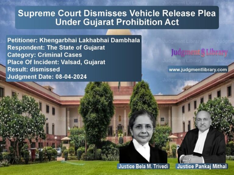 Supreme Court Dismisses Vehicle Release Plea Under Gujarat Prohibition Act image for SC Judgment dated 08-04-2024 in the case of Khengarbhai Lakhabhai Dambhala vs The State of Gujarat