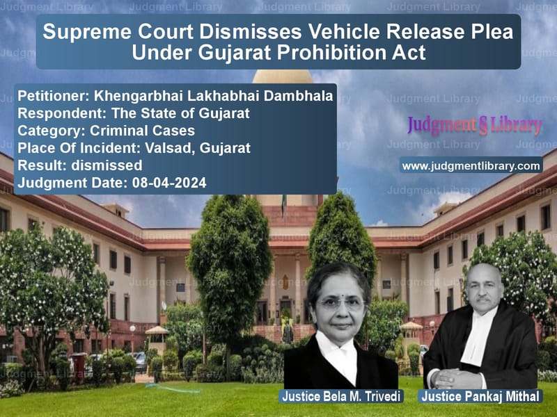 Supreme Court Dismisses Vehicle Release Plea Under Gujarat Prohibition Act image for SC Judgment dated 08-04-2024 in the case of Khengarbhai Lakhabhai Dambhala vs The State of Gujarat