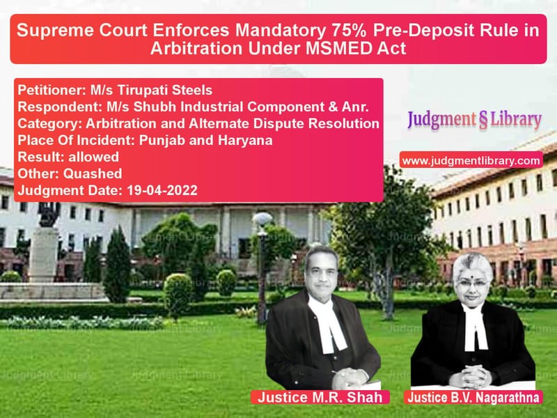 Supreme Court Enforces Mandatory 75% Pre-Deposit Rule in Arbitration Under MSMED Act image for SC Judgment dated 19-04-2022 in the case of M/s Tirupati Steels vs M/s Shubh Industrial Component