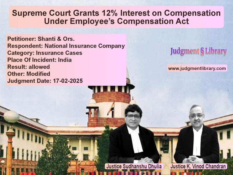 Supreme Court Grants 12% Interest on Compensation Under Employee’s Compensation Act image for SC Judgment dated 17-02-2025 in the case of Shanti & Ors. vs National Insurance Company